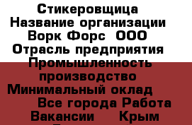 Стикеровщица › Название организации ­ Ворк Форс, ООО › Отрасль предприятия ­ Промышленность, производство › Минимальный оклад ­ 27 000 - Все города Работа » Вакансии   . Крым,Бахчисарай